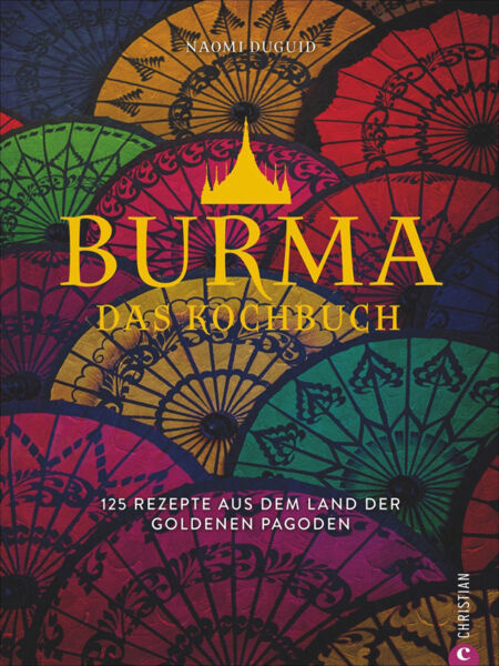 Burma. Das Kochbuch. 125 Rezepte aus dem Land der goldenen Pagoden.