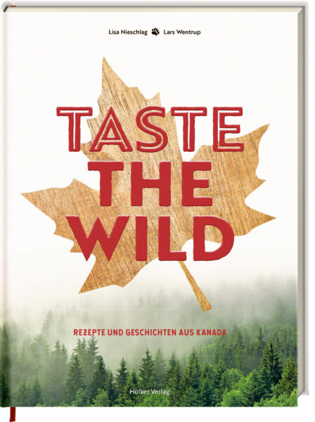 Taste the Wild. Rezepte und Geschichten aus Kanada.