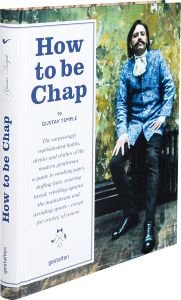 How to be Chap. The Surprisingly Sophisticated Habits, Drinks and Clothes of the Modern Gentleman.